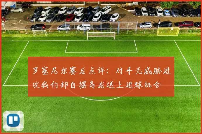 罗塞尼尔赛后点评：对手无威胁进攻我们却自摆乌龙送上进球机会