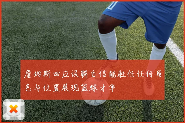 詹姆斯回应误解自信能胜任任何角色与位置展现篮球才华