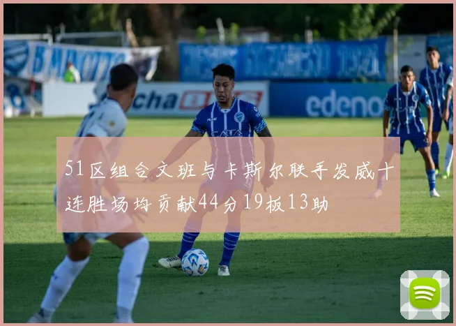 51区组合文班与卡斯尔联手发威十连胜场均贡献44分19板13助